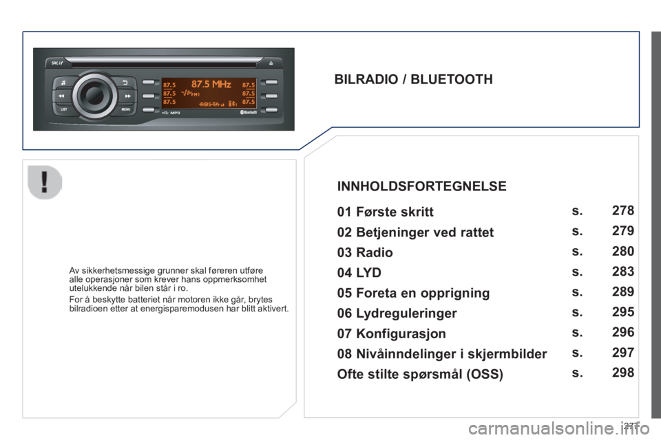 PEUGEOT 2008 2014  Instruksjoner for bruk (in Norwegian) 277
  BILRADIO  /  BLUETOOTH     01  Første  skritt    
  Av sikkerhetsmessige grunner skal føreren utføre alle operasjoner som krever hans oppmerksomhet utelukkende når bilen står i ro. 
 For å