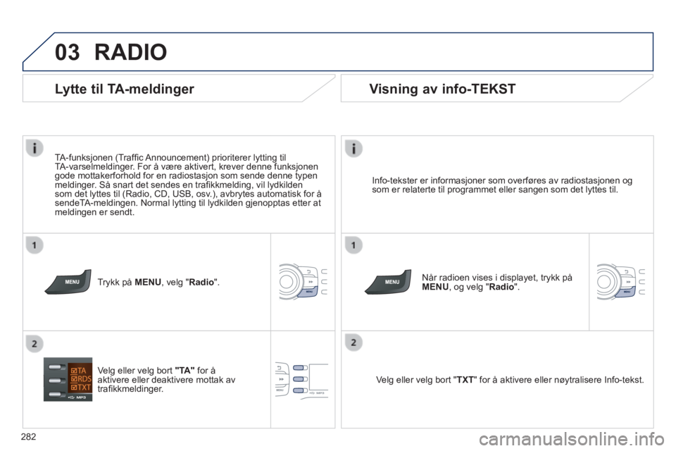 PEUGEOT 2008 2014  Instruksjoner for bruk (in Norwegian) 03
282
 RADIO 
  Info-tekster er informasjoner som overføres av radiostasjonen og som er relaterte til programmet eller sangen som det lyttes til.  
  Når radioen vises i displayet, trykk på MENU, 