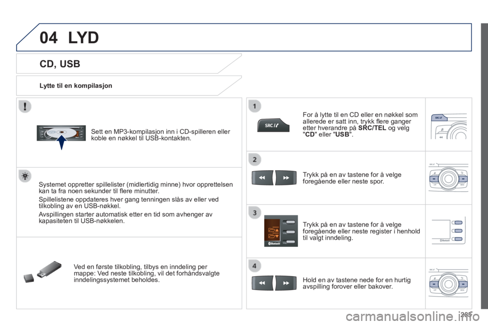 PEUGEOT 2008 2014  Instruksjoner for bruk (in Norwegian) 04
285
            CD, USB 
  Lytte  til  en  kompilasjon  
  Sett en MP3-kompilasjon inn i CD-spilleren eller koble en nøkkel til USB-kontakten.  
  Systemet oppretter spillelister (midlertidig minn