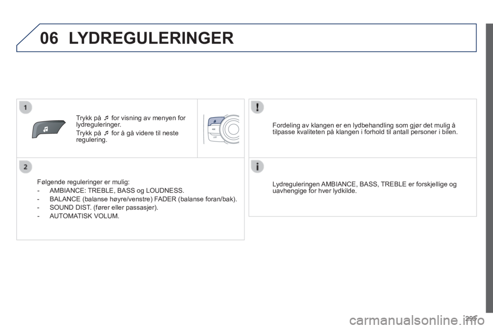 PEUGEOT 2008 2014  Instruksjoner for bruk (in Norwegian) 06
295
   Trykk  på     for visning av menyen for lydreguleringer. 
 Trykk på    for å gå videre til neste regulering.  
  Følgende reguleringer er mulig: 
   -   AMBIANCE:  TREBLE,  BASS  