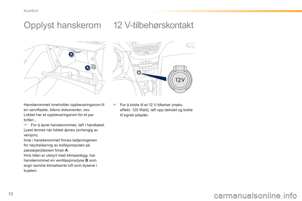 PEUGEOT 2008 2014 Instruksjoner for bruk (in Norwegian) 72
Komfort
12 V-tilbehørskontakt
Opplyst hanskerom
Hanskerommet inneholder oppbevaringsrom til en vannflaske, bilens dokumenter, osv. Lokket har et oppbevaringsrom for et par PEUGEOT 2008 2014 Instruksjoner for bruk (in Norwegian) 72
Komfort
12 V-tilbehørskontakt
Opplyst hanskerom
Hanskerommet inneholder oppbevaringsrom til en vannflaske, bilens dokumenter, osv. Lokket har et oppbevaringsrom for et par