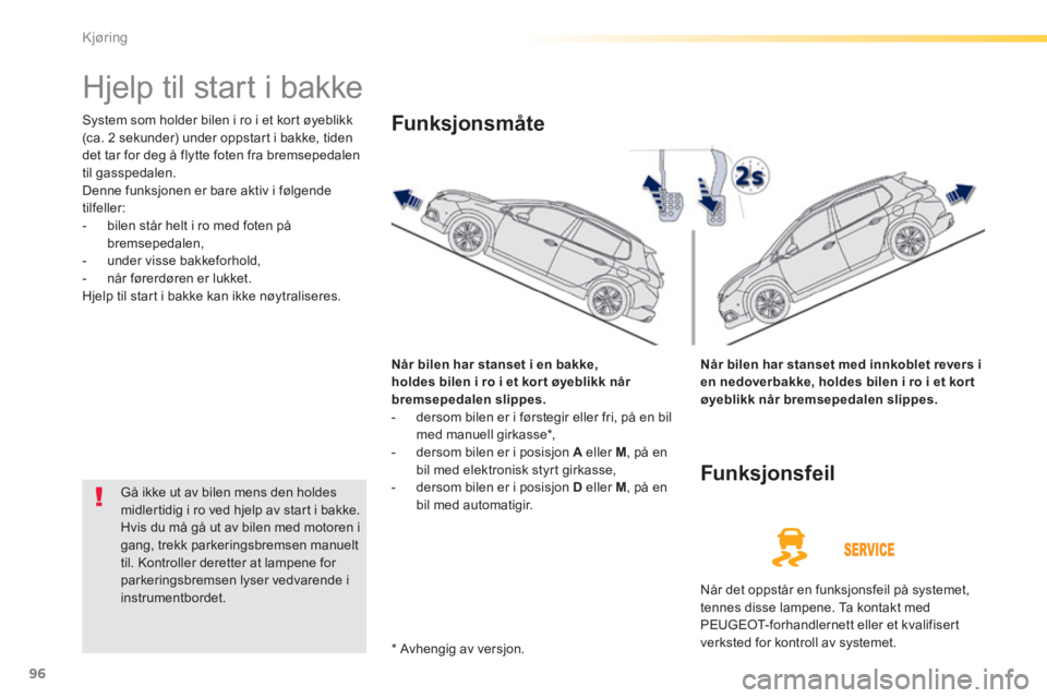 PEUGEOT 2008 2014  Instruksjoner for bruk (in Norwegian) 96
Kjøring
      
Hjelp til start i bakke 
 System som holder bilen i ro i et kort øyeblikk (ca. 2 sekunder) under oppstart i bakke, tiden det tar for deg å flytte foten fra bremsepedalen til gassp