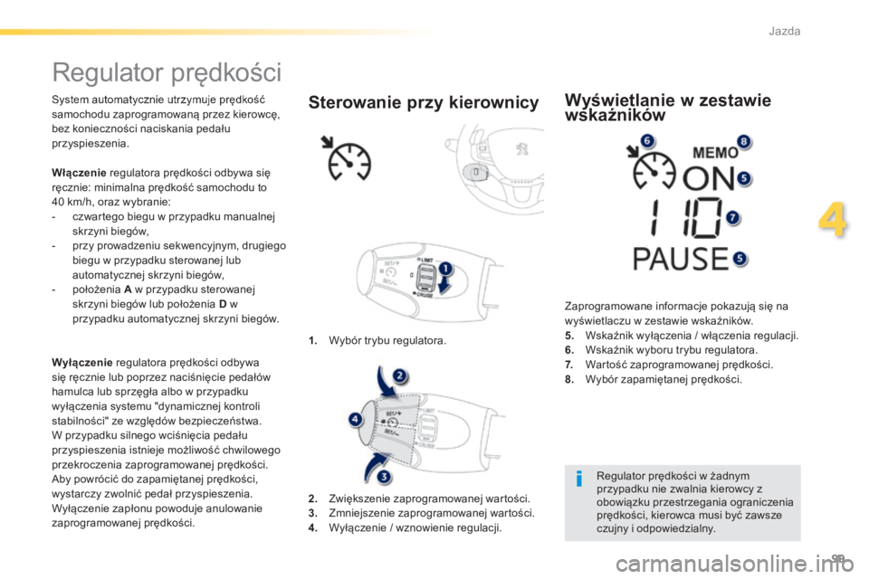 PEUGEOT 2008 2014  Instrukcja obsługi (in Polish) 99
4
Jazda
     R e g u l a t o r   p r ę d k o ś c i   
  System automatycznie utrzymuje prędkość samochodu zaprogramowaną przez kierowcę, bez konieczności naciskania pedału przyspieszenia. 