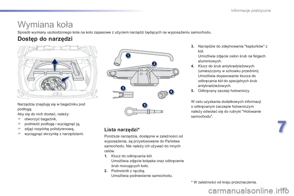 PEUGEOT 2008 2014  Instrukcja obsługi (in Polish) 157
7
Informacje praktyczne
               Wymiana koła 
 Narzędzia znajdują się w bagażniku pod podłogą.  Aby się do nich dostać, należy:    otworzyć bagażnik,    podnieść podłog