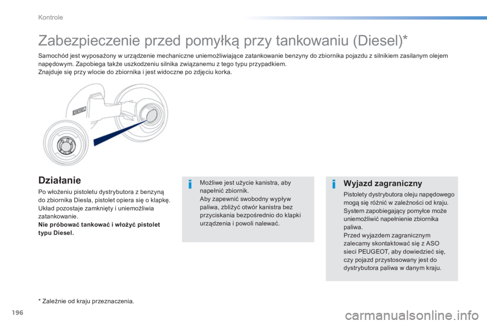 PEUGEOT 2008 2014 Instrukcja obsługi (in Polish) 196
Kontrole
D z i a ł a n i e
Po włożeniu pistoletu dystrybutora z benzyną do zbiornika Diesla, pistolet opiera się o klapkę. Układ pozostaje zamknięty i uniemożliwia zatankowanie. Nie PEUGEOT 2008 2014 Instrukcja obsługi (in Polish) 196
Kontrole
D z i a ł a n i e
Po włożeniu pistoletu dystrybutora z benzyną do zbiornika Diesla, pistolet opiera się o klapkę. Układ pozostaje zamknięty i uniemożliwia zatankowanie. Nie