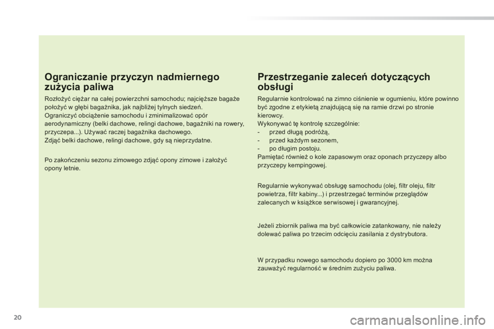 PEUGEOT 2008 2014  Instrukcja obsługi (in Polish) 20
  Ograniczanie przyczyn nadmiernego 
zużycia paliwa 
  Rozłożyć ciężar na całej powierzchni samochodu; najcięższe bagaże położyć w głębi bagażnika, jak najbliżej tylnych siedzeń. 