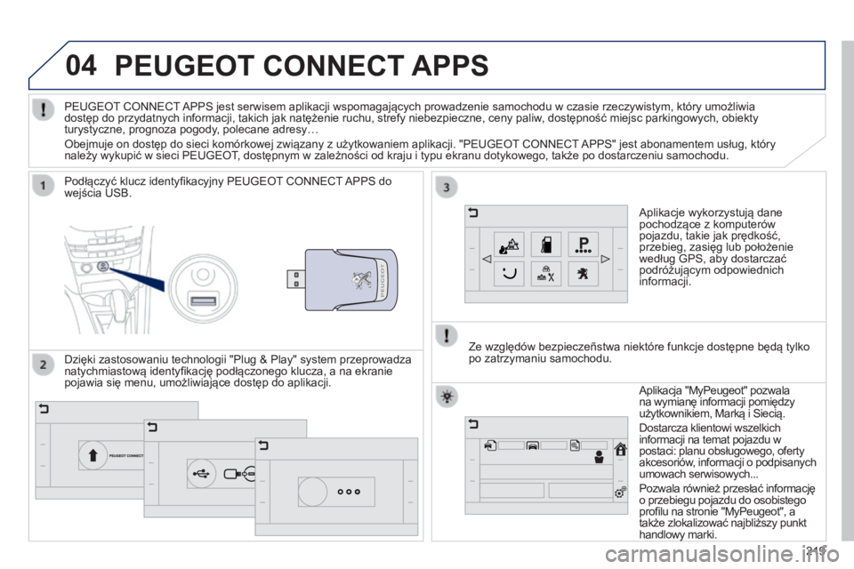PEUGEOT 2008 2014 Instrukcja obsługi (in Polish) 04
219
PEUGEOT CONNECT APPS
Aplikacje wykorzystują dane pochodzące z komputerów pojazdu, takie jak prędkość, przebieg, zasięg lub położenie według GPS, aby dostarczać podróżującym odp PEUGEOT 2008 2014 Instrukcja obsługi (in Polish) 04
219
PEUGEOT CONNECT APPS
Aplikacje wykorzystują dane pochodzące z komputerów pojazdu, takie jak prędkość, przebieg, zasięg lub położenie według GPS, aby dostarczać podróżującym odp