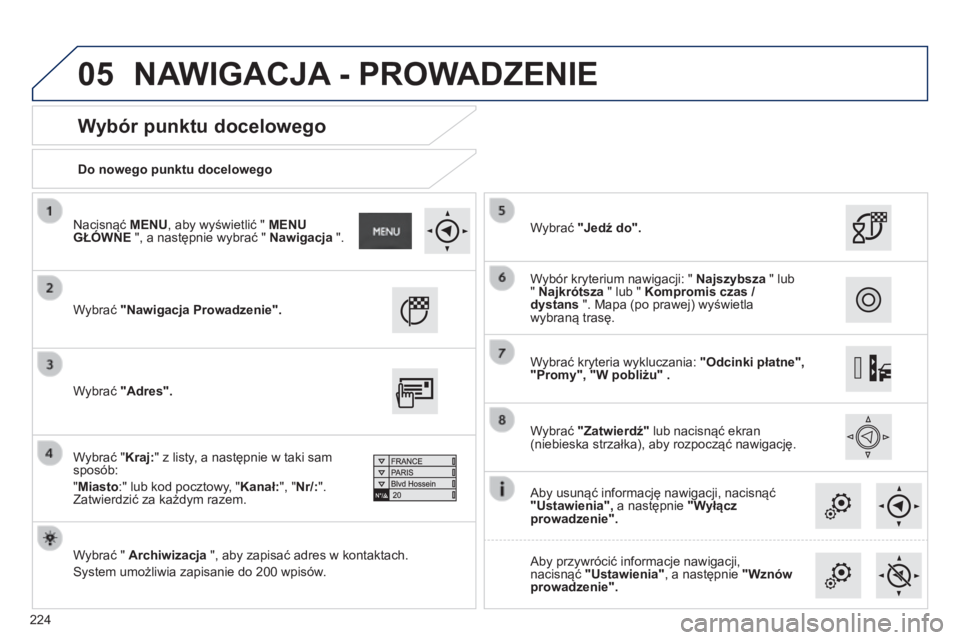 PEUGEOT 2008 2014 Instrukcja obsługi (in Polish) 05
224
Do nowego punktu docelowego
Wybór punktu docelowego
Wybrać "Nawigacja Prowadzenie".
Wybrać " Archiwizacja ", aby zapisać adres w kontaktach.
System umożliwi PEUGEOT 2008 2014 Instrukcja obsługi (in Polish) 05
224
Do nowego punktu docelowego
Wybór punktu docelowego
Wybrać "Nawigacja Prowadzenie".
Wybrać " Archiwizacja ", aby zapisać adres w kontaktach.
System umożliwi
