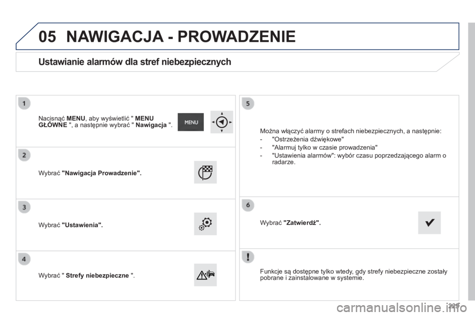 PEUGEOT 2008 2014 Instrukcja obsługi (in Polish) 05
Funkcje są dostępne tylko wtedy, gdy strefy niebezpieczne zostały pobrane i zainstalowane w systemie.
Wybrać "Nawigacja Prowadzenie".
Wybrać "Ustawienia".
Wybrać PEUGEOT 2008 2014 Instrukcja obsługi (in Polish) 05
Funkcje są dostępne tylko wtedy, gdy strefy niebezpieczne zostały pobrane i zainstalowane w systemie.
Wybrać "Nawigacja Prowadzenie".
Wybrać "Ustawienia".
Wybrać