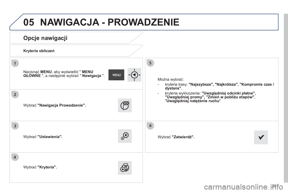 PEUGEOT 2008 2014 Instrukcja obsługi (in Polish) 05
231
Opcje nawigacji
Kryteria obliczeń
Wybrać "Nawigacja Prowadzenie".
Wybrać "Ustawienia".
Wybrać "Kryteria".
Można wybrać:
- kryteria tra PEUGEOT 2008 2014 Instrukcja obsługi (in Polish) 05
231
Opcje nawigacji
Kryteria obliczeń
Wybrać "Nawigacja Prowadzenie".
Wybrać "Ustawienia".
Wybrać "Kryteria".
Można wybrać:
- kryteria tra