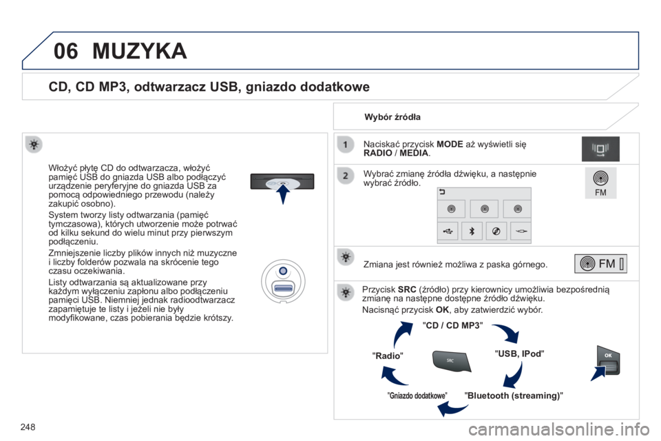 PEUGEOT 2008 2014 Instrukcja obsługi (in Polish) 06
248
CD, CD MP3, odtwarzacz USB, gniazdo dodatkowe
Włożyć płytę CD do odtwarzacza, włożyć pamięć USB do gniazda USB albo podłączyć urządzenie peryferyjne do gniazda PEUGEOT 2008 2014 Instrukcja obsługi (in Polish) 06
248
CD, CD MP3, odtwarzacz USB, gniazdo dodatkowe
Włożyć płytę CD do odtwarzacza, włożyć pamięć USB do gniazda USB albo podłączyć urządzenie peryferyjne do gniazda