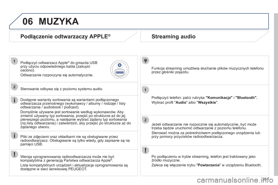 PEUGEOT 2008 2014  Instrukcja obsługi (in Polish) 06
251
       
Streaming audio 
  Funkcja streaming umożliwia słuchanie plików muzycznych telefonu przez głośniki pojazdu.  
  Podłączyć telefon: patrz rubryka  "Komunikacja"  i  "