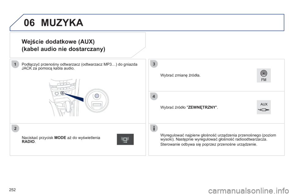PEUGEOT 2008 2014  Instrukcja obsługi (in Polish) 06
                   Wejście dodatkowe (AUX)  
(kabel audio nie dostarczany) 
  Podłączyć przenośny odtwarzacz (odtwarzacz MP3…) do gniazda JACK za pomocą kabla audio.  
  Wyregulować najpie