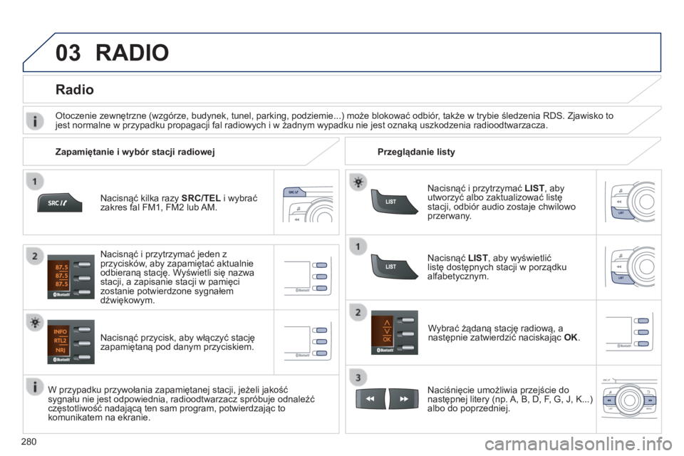 PEUGEOT 2008 2014 Instrukcja obsługi (in Polish) 03
280
Nacisnąć kilka razy SRC/TEL i wybrać zakres fal FM1, FM2 lub AM.
Nacisnąć przycisk, aby włączyć stację zapamiętaną pod danym przyciskiem.
Wybrać żądaną stację radiową, PEUGEOT 2008 2014 Instrukcja obsługi (in Polish) 03
280
Nacisnąć kilka razy SRC/TEL i wybrać zakres fal FM1, FM2 lub AM.
Nacisnąć przycisk, aby włączyć stację zapamiętaną pod danym przyciskiem.
Wybrać żądaną stację radiową,