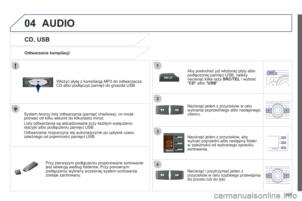 PEUGEOT 2008 2014 Instrukcja obsługi (in Polish) 04
285
CD, USB
Odtwarzanie kompilacji
Włożyć płytę z kompilacją MP3 do odtwarzacza CD albo podłączyć pamięć do gniazda USB.
System tworzy listy odtwarzania (pamięć PEUGEOT 2008 2014 Instrukcja obsługi (in Polish) 04
285
CD, USB
Odtwarzanie kompilacji
Włożyć płytę z kompilacją MP3 do odtwarzacza CD albo podłączyć pamięć do gniazda USB.
System tworzy listy odtwarzania (pamięć