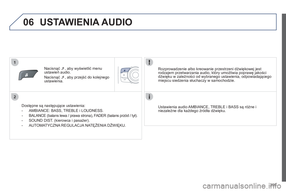 PEUGEOT 2008 2014 Instrukcja obsługi (in Polish) 06
295
Nacisnąć , aby wyświetlić menu ustawień audio.
Nacisnąć , aby przejść do kolejnego ustawienia.
Dostępne są następujące ustawienia:
- AMBIANCE: BASS, TREBLE PEUGEOT 2008 2014 Instrukcja obsługi (in Polish) 06
295
Nacisnąć , aby wyświetlić menu ustawień audio.
Nacisnąć , aby przejść do kolejnego ustawienia.
Dostępne są następujące ustawienia:
- AMBIANCE: BASS, TREBLE
