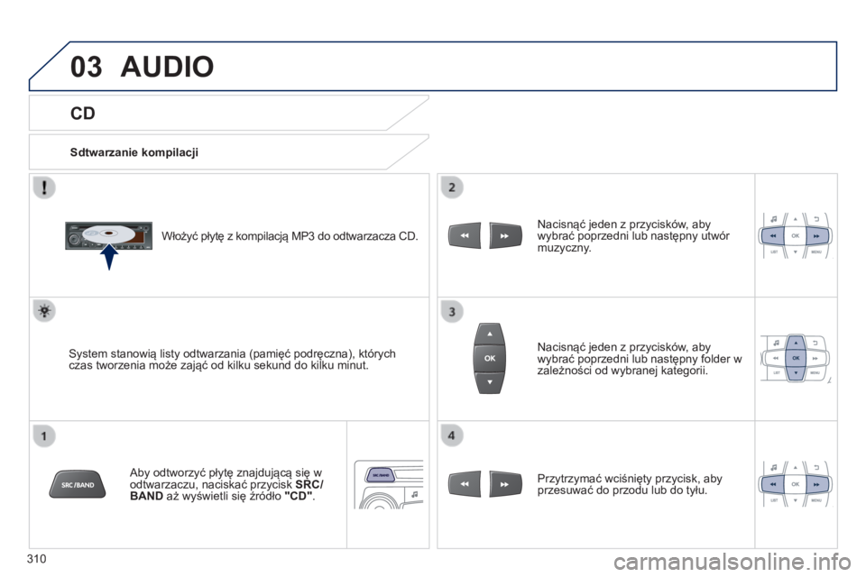 PEUGEOT 2008 2014  Instrukcja obsługi (in Polish) 03
310
  CD 
 AUDIO 
  Sdtwarzanie kompilacji  
  Włożyć płytę z kompilacją MP3 do odtwarzacza CD.  
  System stanowią listy odtwarzania (pamięć podręczna), których czas tworzenia może zaj
