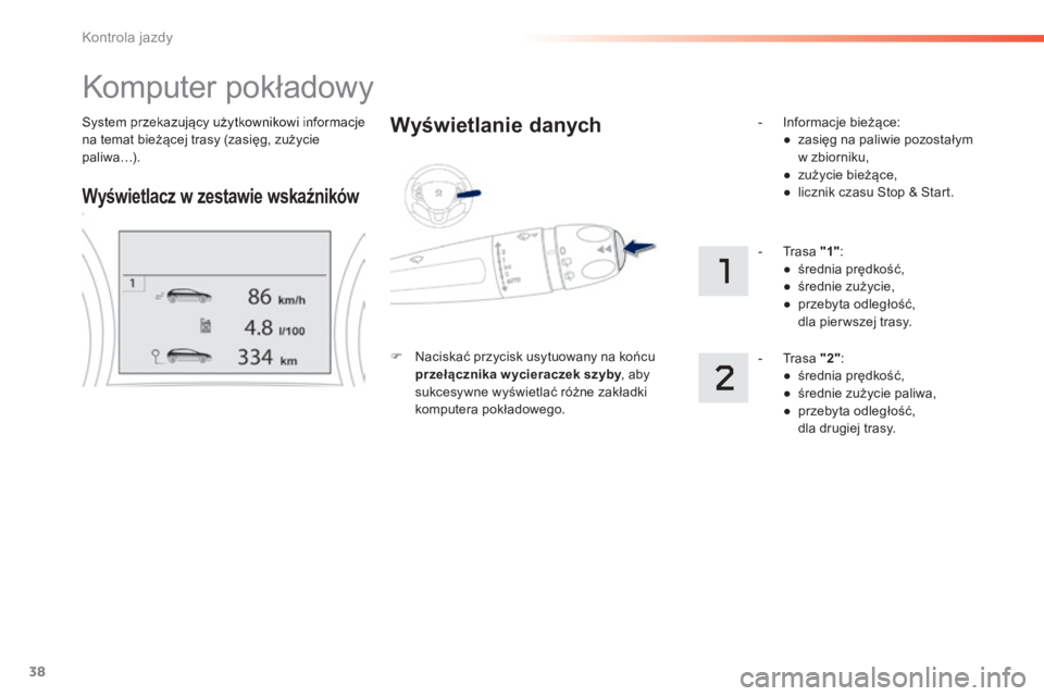 PEUGEOT 2008 2014 Instrukcja obsługi (in Polish) 38
Kontrola jazdy
System przekazujący użytkownikowi informacje na temat bieżącej trasy (zasięg, zużycie paliwa…).
Komputer pokładowy
Wyświetlacz w zestawie wskaźników
Wyświetlan PEUGEOT 2008 2014 Instrukcja obsługi (in Polish) 38
Kontrola jazdy
System przekazujący użytkownikowi informacje na temat bieżącej trasy (zasięg, zużycie paliwa…).
Komputer pokładowy
Wyświetlacz w zestawie wskaźników
Wyświetlan