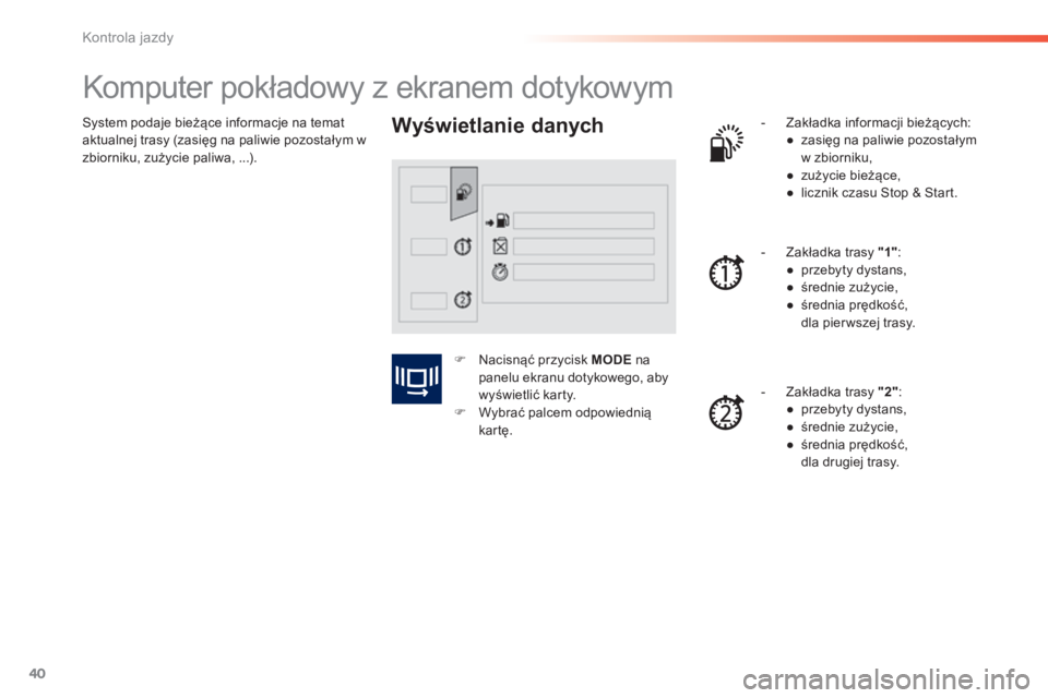 PEUGEOT 2008 2014 Instrukcja obsługi (in Polish) 40
Kontrola jazdy
System podaje bieżące informacje na temat aktualnej trasy (zasięg na paliwie pozostałym w zbiorniku, zużycie paliwa, ...).
Komputer pokładowy z ekranem dotykowym PEUGEOT 2008 2014 Instrukcja obsługi (in Polish) 40
Kontrola jazdy
System podaje bieżące informacje na temat aktualnej trasy (zasięg na paliwie pozostałym w zbiorniku, zużycie paliwa, ...).
Komputer pokładowy z ekranem dotykowym