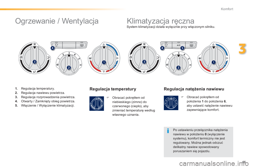 PEUGEOT 2008 2014  Instrukcja obsługi (in Polish) 65
3
Komfort
  Regulacja temperatury 
   Obracać pokrętłem od niebieskiego (zimno) do czer wonego (ciepło), aby zmieniać temperaturę według własnego uznania.   
System klimatyzacji działa 