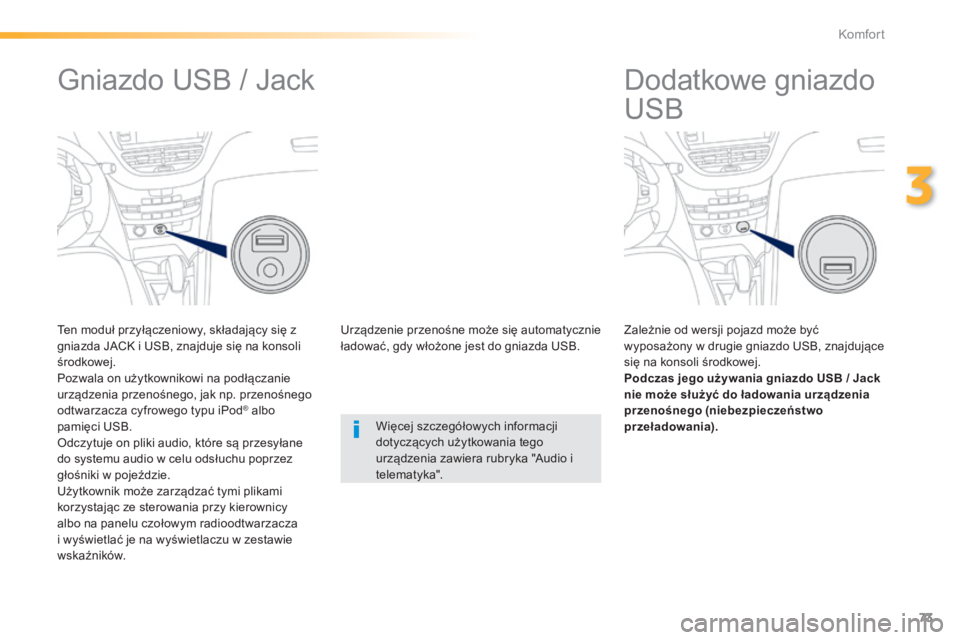PEUGEOT 2008 2014  Instrukcja obsługi (in Polish) 73
3
Komfort
         Dodatkowe gniazdo 
USB 
  Zależnie od wersji pojazd może być wyposażony w drugie gniazdo USB, znajdujące się na konsoli środkowej. Podczas jego używania gniazdo USB / Jac