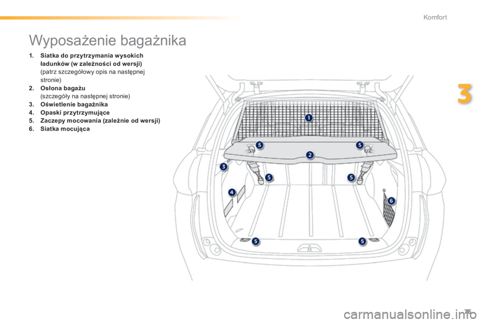 PEUGEOT 2008 2014  Instrukcja obsługi (in Polish) 75
3
Komfort
               Wyposażenie bagażnika 
1.    Siatka do przytrzymania w ysokich ładunków (w zależności od wersji)       (patrz szczegółowy opis na następnej stronie) 2.    Osłona 