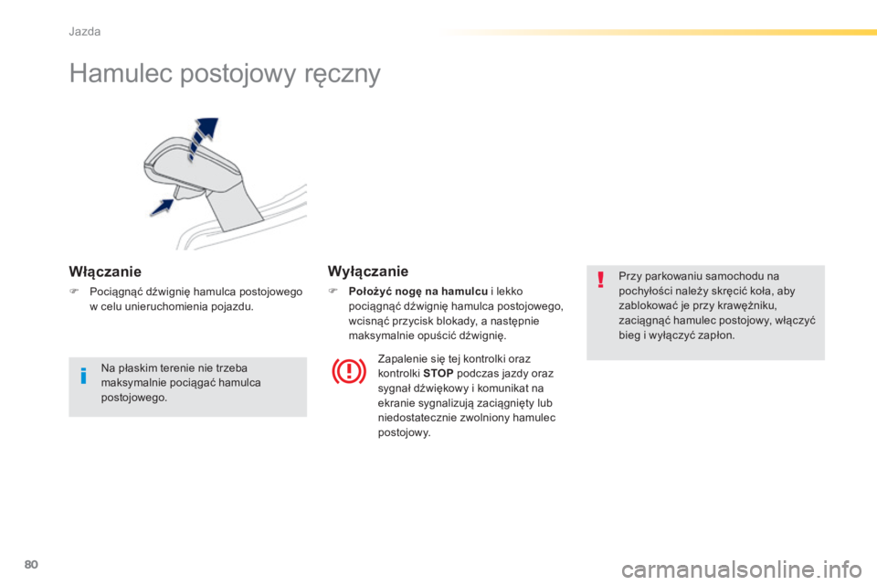 PEUGEOT 2008 2014  Instrukcja obsługi (in Polish) 80
Jazda
      
Hamulec postojowy ręczny 
  W ł ą c z a n i e  
   Pociągnąć dźwignię hamulca postojowego w celu unieruchomienia pojazdu.   
  W y ł ą c z a n i e  
    Położyć nog