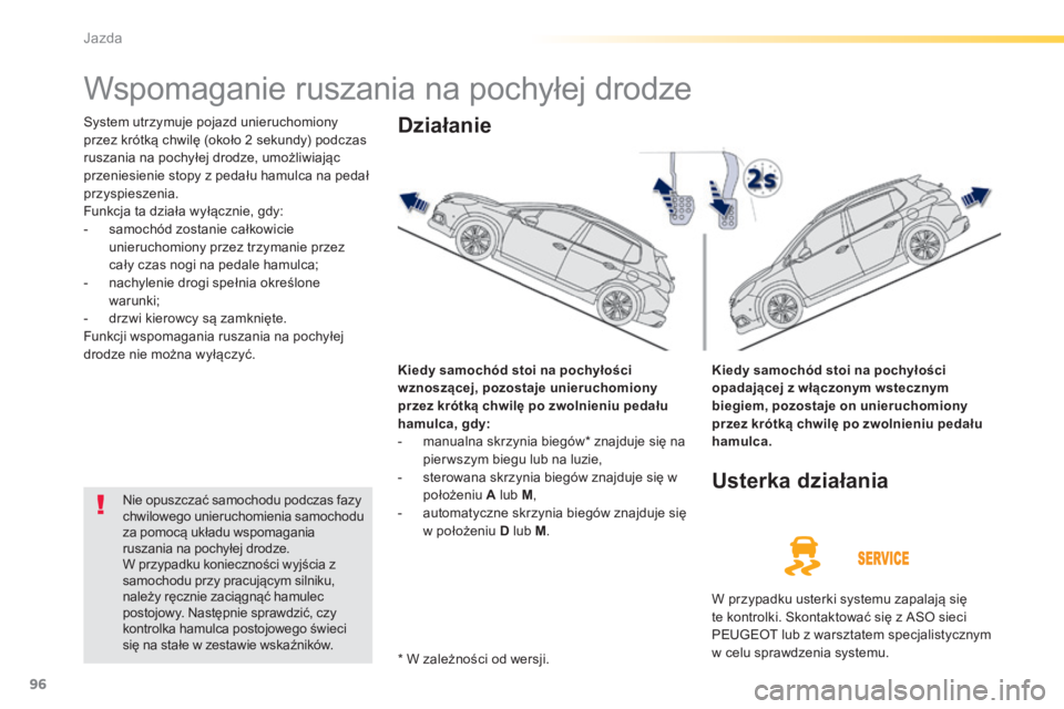 PEUGEOT 2008 2014  Instrukcja obsługi (in Polish) 96
Jazda
      
Wspomaganie ruszania na pochyłej drodze 
 System utrzymuje pojazd unieruchomiony przez krótką chwilę (około 2 sekundy) podczas ruszania na pochyłej drodze, umożliwiając przenie