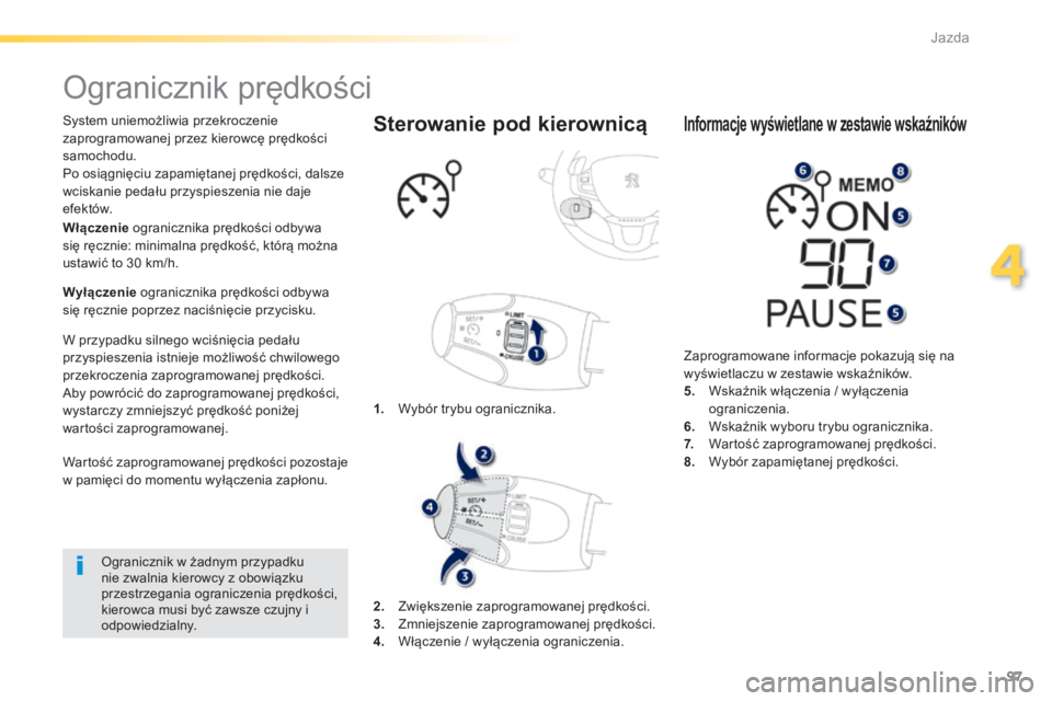 PEUGEOT 2008 2014  Instrukcja obsługi (in Polish) 97
4
Jazda
      
Ogranicznik prędkości 
  System uniemożliwia przekroczenie zaprogramowanej przez kierowcę prędkości samochodu.  Po osiągnięciu zapamiętanej prędkości, dalsze wciskanie ped