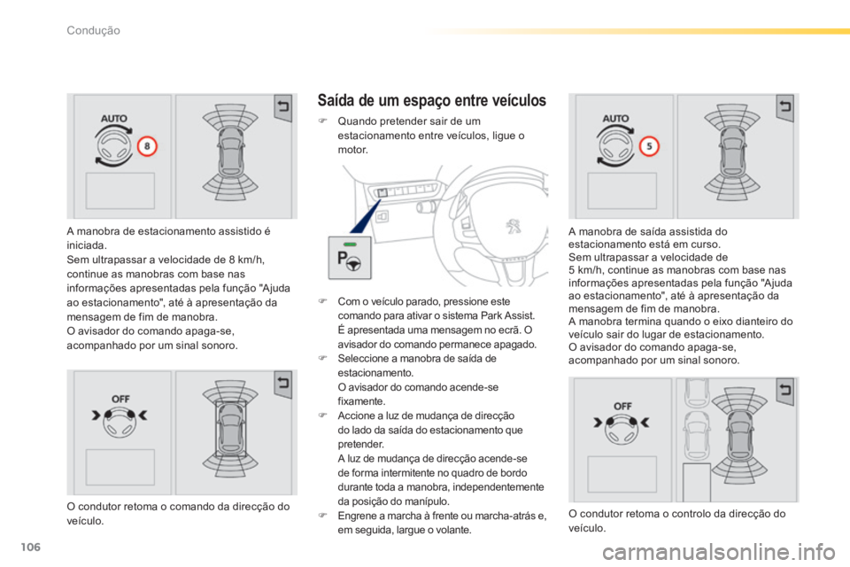 PEUGEOT 2008 2014  Manual de utilização (in Portuguese) 106
Condução
  A manobra de estacionamento assistido é iniciada.  Sem ultrapassar a velocidade de 8 km/h, continue as manobras com base nas informações apresentadas pela função "Ajuda ao estaci