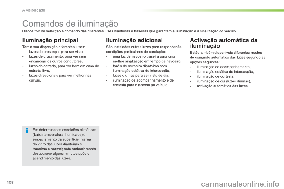 PEUGEOT 2008 2014  Manual de utilização (in Portuguese) 108
A visibilidade
               Comandos de iluminação 
  Iluminação  principal 
 Tem à sua disposição diferentes luzes:    -   luzes de presença, para ser visto,   -   luzes de cruzamento, 