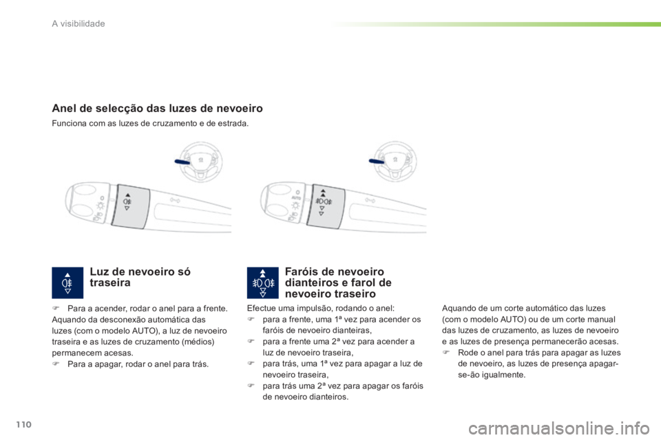 PEUGEOT 2008 2014  Manual de utilização (in Portuguese) 110
A visibilidade
         Anel  de  selecção  das  luzes  de  nevoeiro 
 Funciona com as luzes de cruzamento e de estrada.   
Faróis de nevoeiro dianteiros e farol de nevoeiro traseiro 
 Aquando 