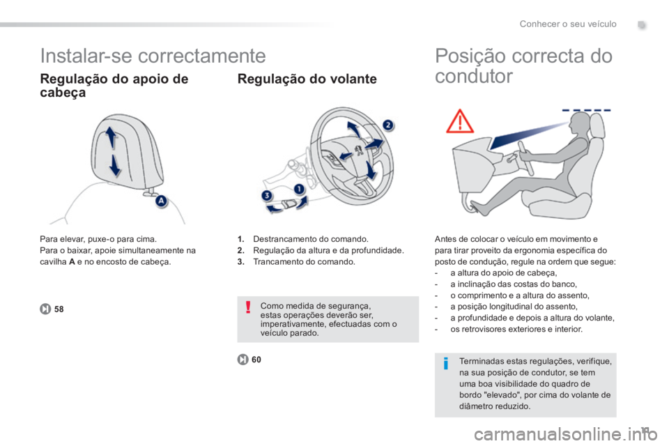 PEUGEOT 2008 2014  Manual de utilização (in Portuguese) .
11
5860
Conhecer o seu veículo
 Instalar-se  correctamente 
  Regulação do apoio de 
cabeça 
1.   Destrancamento do comando. 2.   Regulação da altura e da profundidade. 3.   Trancamento  do  c