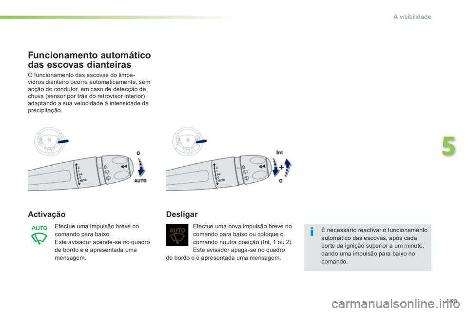 PEUGEOT 2008 2014  Manual de utilização (in Portuguese) 119
5
A visibilidade
Funcionamento automático 
das escovas dianteiras 
 O funcionamento das escovas do limpa-vidros dianteiro ocorre automaticamente, sem acção do condutor, em caso de detecção de