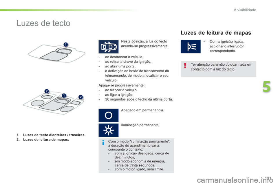 PEUGEOT 2008 2014  Manual de utilização (in Portuguese) 121
5
A visibilidade
            Luzes de tecto 
 Nesta posição, a luz do tecto acende-se progressivamente: 
  Ter atenção para não colocar nada em 
contacto com a luz do tecto.   
   -   ao  des