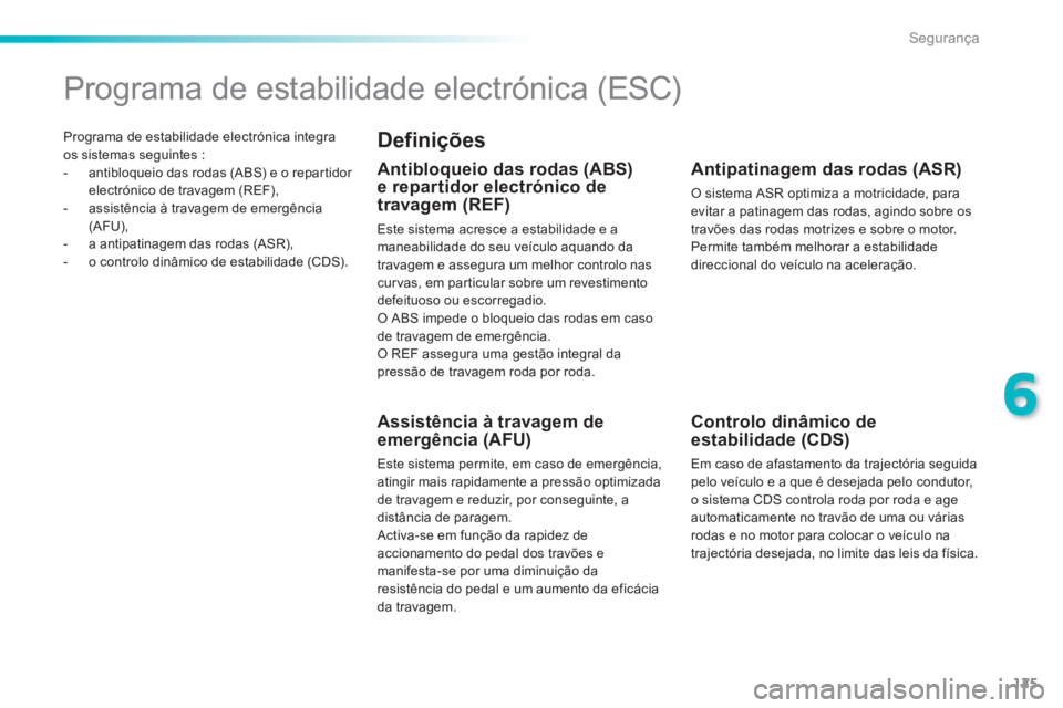 PEUGEOT 2008 2014  Manual de utilização (in Portuguese) 125
6
Segurança
 Programa de estabilidade electrónica integra os sistemas seguintes :    -   antibloqueio das rodas (ABS) e o repartidor electrónico de travagem (REF),   -   assistência à travage