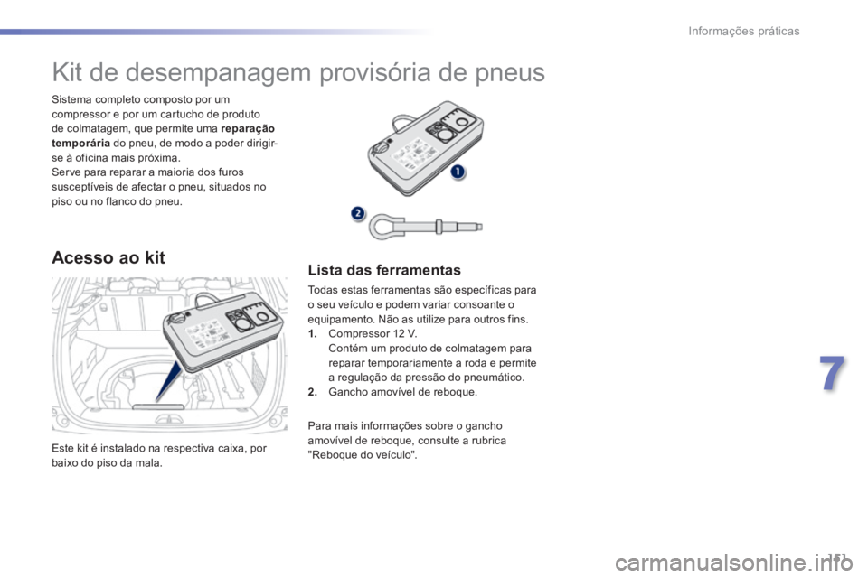 PEUGEOT 2008 2014 Manual de utilização (in Portuguese) 151
7
Informações práticas
Este kit é instalado na respectiva caixa, por baixo do piso da mala.
Sistema completo composto por um compressor e por um cartucho de produto de colmatagem, que per PEUGEOT 2008 2014 Manual de utilização (in Portuguese) 151
7
Informações práticas
Este kit é instalado na respectiva caixa, por baixo do piso da mala.
Sistema completo composto por um compressor e por um cartucho de produto de colmatagem, que per