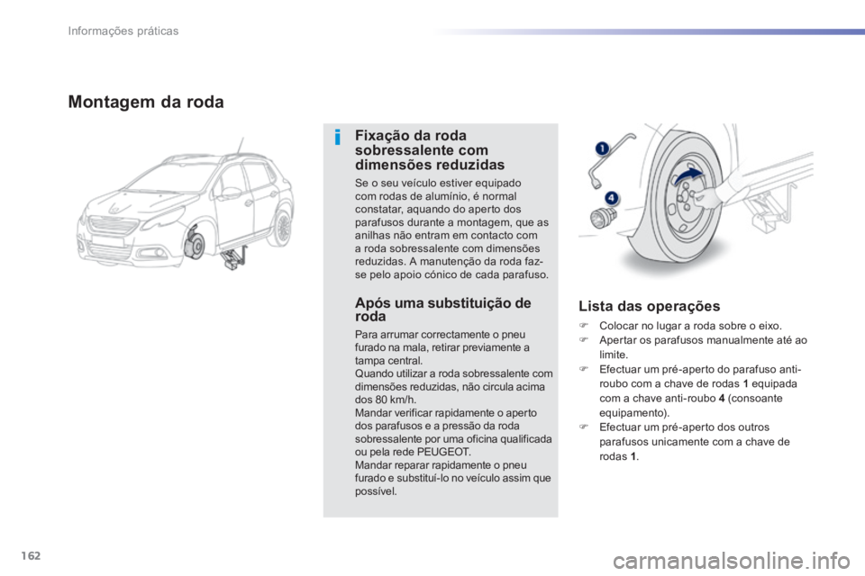 PEUGEOT 2008 2014 Manual de utilização (in Portuguese) 162
Informações práticas
Montagem da roda
Fixação da roda sobressalente com dimensões reduzidas
Se o seu veículo estiver equipado com rodas de alumínio, é normal constatar, aquando PEUGEOT 2008 2014 Manual de utilização (in Portuguese) 162
Informações práticas
Montagem da roda
Fixação da roda sobressalente com dimensões reduzidas
Se o seu veículo estiver equipado com rodas de alumínio, é normal constatar, aquando