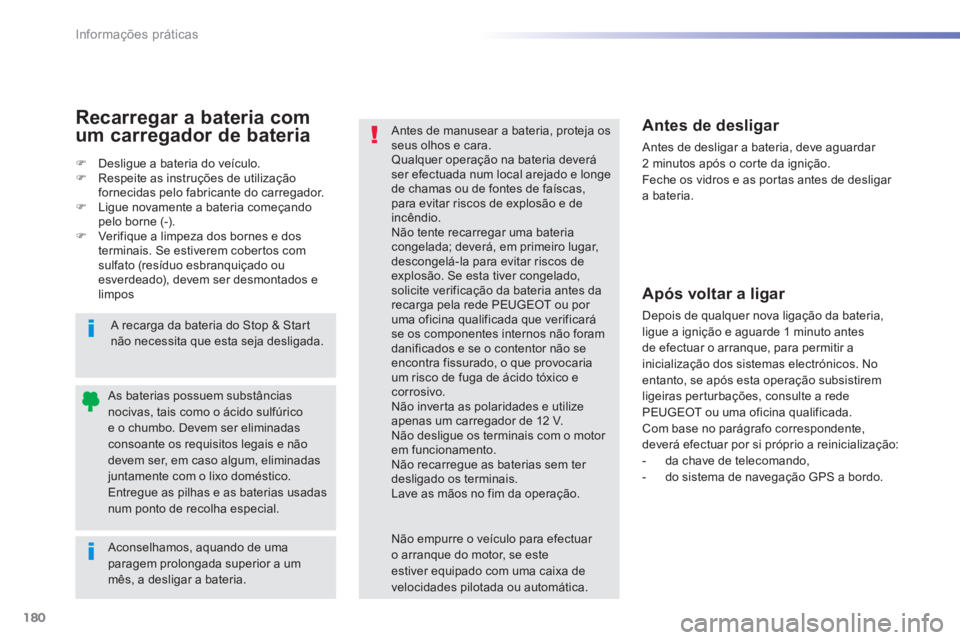 PEUGEOT 2008 2014  Manual de utilização (in Portuguese) 180
Informações práticas
  Aconselhamos, aquando de uma paragem prolongada superior a um mês, a desligar a bateria.  
As baterias possuem substâncias nocivas, tais como o ácido sulfúrico e o ch