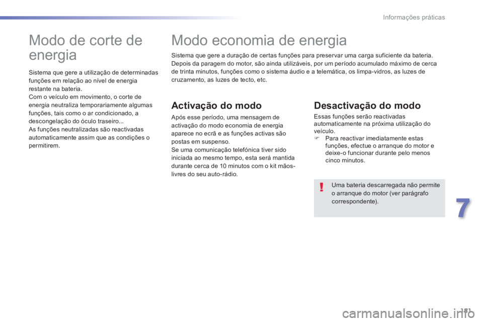 PEUGEOT 2008 2014  Manual de utilização (in Portuguese) 181
7
Informações práticas
 Sistema que gere a duração de certas funções para preservar uma carga suficiente da bateria.  Depois da paragem do motor, são ainda utilizáveis, por um período ac