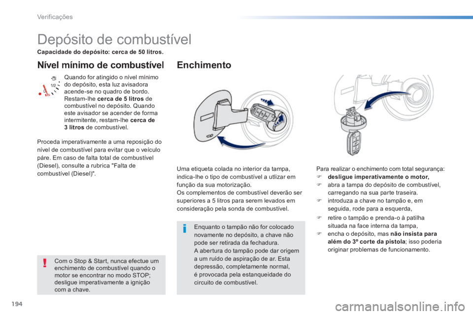 PEUGEOT 2008 2014 Manual de utilização (in Portuguese) 194
Verificações
Nível mínimo de combustível
Quando for atingido o nível mínimo do depósito, esta luz avisadora acende-se no quadro de bordo. Restam-lhe cerca de 5 litros de combust PEUGEOT 2008 2014 Manual de utilização (in Portuguese) 194
Verificações
Nível mínimo de combustível
Quando for atingido o nível mínimo do depósito, esta luz avisadora acende-se no quadro de bordo. Restam-lhe cerca de 5 litros de combust