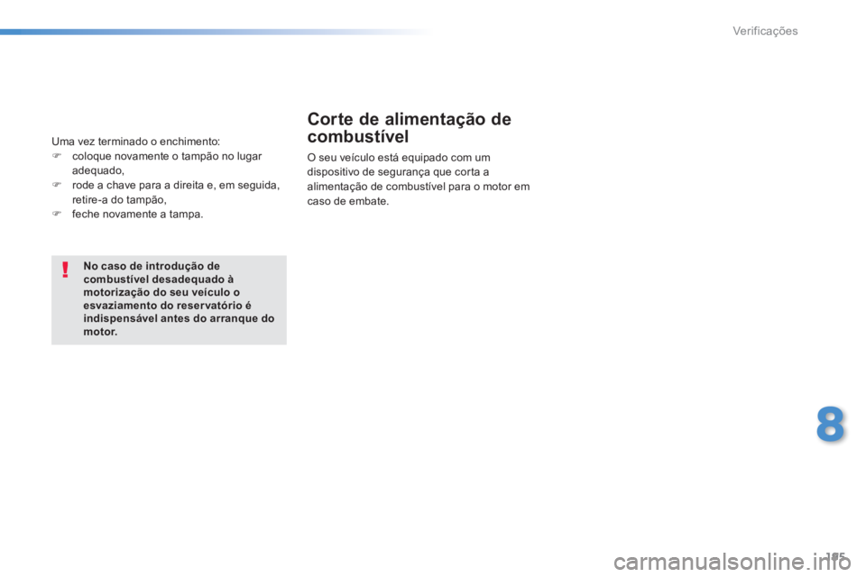 PEUGEOT 2008 2014 Manual de utilização (in Portuguese) 195
8
Verificações
No caso de introdução de combustível desadequado à motorização do seu veículo o esvaziamento do reser vatório é indispensável antes do arranque do m o t o r.
Corte de PEUGEOT 2008 2014 Manual de utilização (in Portuguese) 195
8
Verificações
No caso de introdução de combustível desadequado à motorização do seu veículo o esvaziamento do reser vatório é indispensável antes do arranque do m o t o r.
Corte de