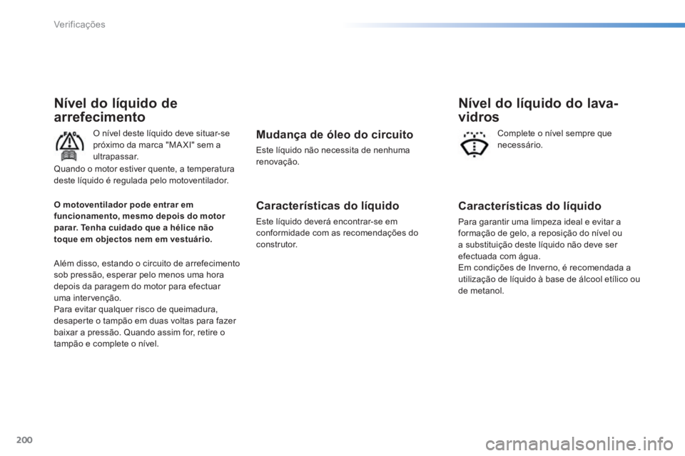 PEUGEOT 2008 2014  Manual de utilização (in Portuguese) 200
Verificações
Nível do líquido de 
arrefecimento 
  O nível deste líquido deve situar-se próximo da marca "MA XI" sem a ultrapassar. 
 Além disso, estando o circuito de arrefecimento sob pr