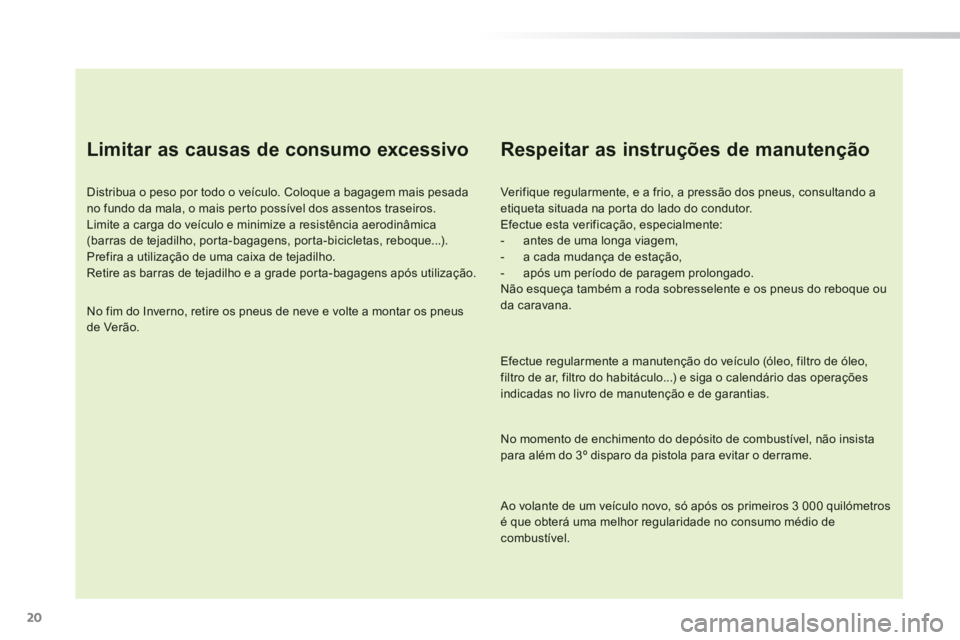 PEUGEOT 2008 2014  Manual de utilização (in Portuguese) 20
  Limitar as causas de consumo excessivo 
  Distribua o peso por todo o veículo. Coloque a bagagem mais pesada no fundo da mala, o mais perto possível dos assentos traseiros.  Limite a carga do v