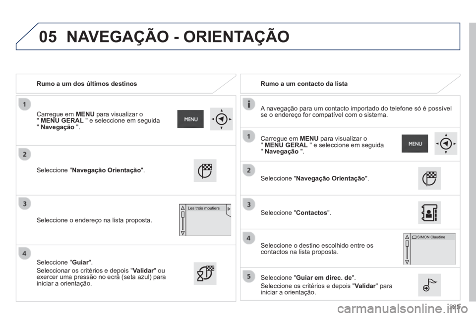 PEUGEOT 2008 2014 Manual de utilização (in Portuguese) 05
225
Rumo a um dos últimos destinos Rumo a um contacto da lista
A navegação para um contacto importado do telefone só é possí\
vel se o endereço for compatível com o sistema.
PEUGEOT 2008 2014 Manual de utilização (in Portuguese) 05
225
Rumo a um dos últimos destinos Rumo a um contacto da lista
A navegação para um contacto importado do telefone só é possí\
vel se o endereço for compatível com o sistema.