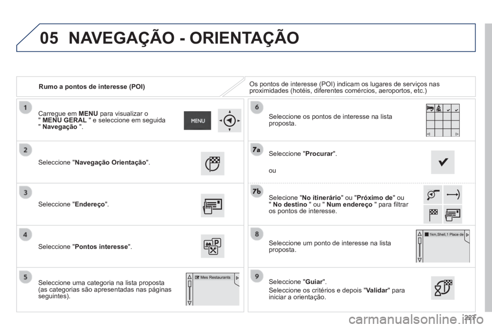 PEUGEOT 2008 2014 Manual de utilização (in Portuguese) 05
227
Rumo a pontos de interesse (POI) Os pontos de interesse (POI) indicam os lugares de serviços nas proximidades (hotéis, diferentes comércios, aeroportos, etc.)
Seleccione "Navegaçã PEUGEOT 2008 2014 Manual de utilização (in Portuguese) 05
227
Rumo a pontos de interesse (POI) Os pontos de interesse (POI) indicam os lugares de serviços nas proximidades (hotéis, diferentes comércios, aeroportos, etc.)
Seleccione "Navegaçã