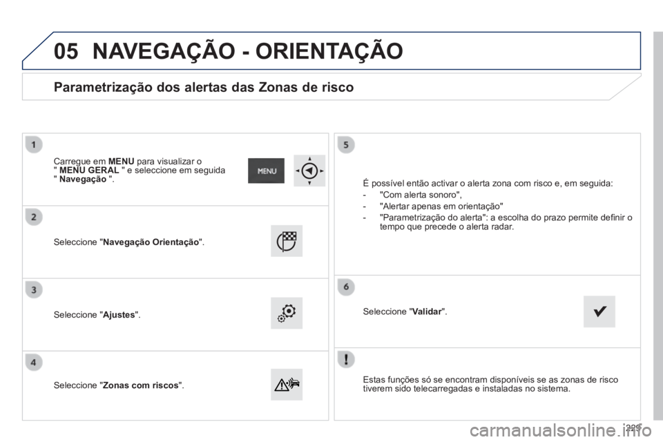 PEUGEOT 2008 2014  Manual de utilização (in Portuguese) 05
  Estas funções só se encontram disponíveis se as zonas de ris\
co tiverem sido telecarregadas e instaladas no sistema.   
  Seleccione  "Navegação Orientação".  
  Seleccione  "Ajustes".  