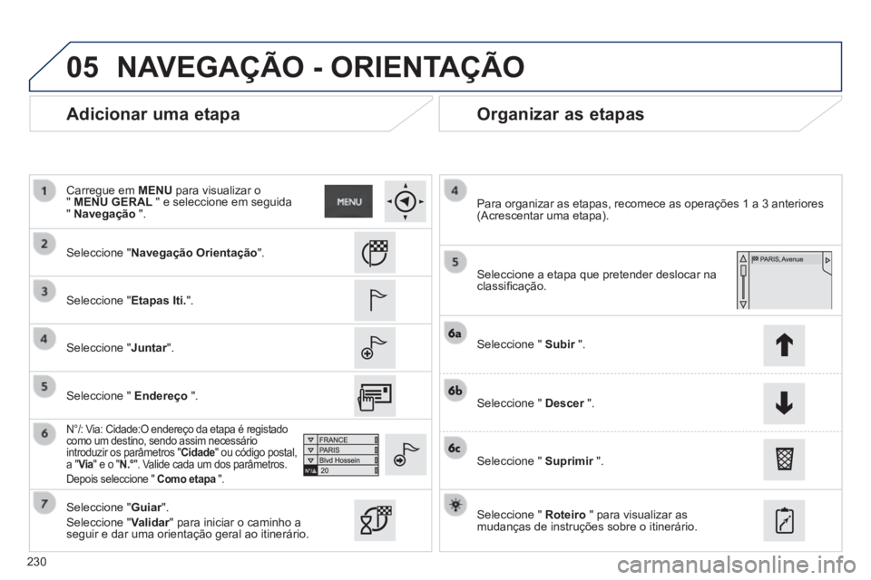 PEUGEOT 2008 2014  Manual de utilização (in Portuguese) 05
230
  Adicionar  uma  etapa   Organizar  as  etapas 
  Seleccione  "Navegação Orientação".  
  Seleccione  "Etapas Iti.".  
  Seleccione  "Juntar".  
  N°/: Via: Cidade:O endereço da etapa é