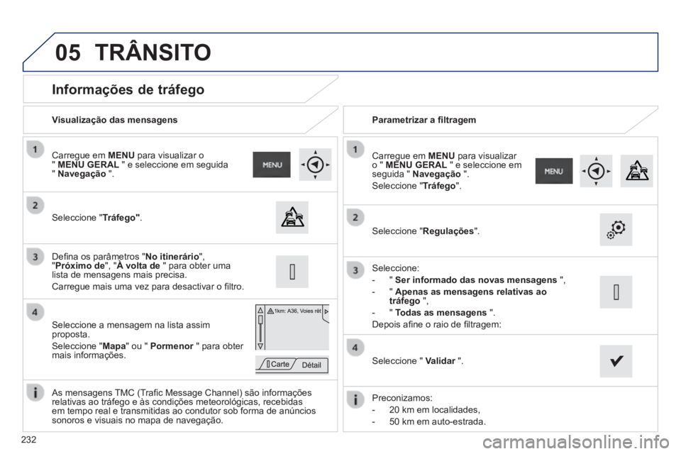 PEUGEOT 2008 2014  Manual de utilização (in Portuguese) 05
232
          Informações de tráfego 
 Seleccione  " Tráfego" .  
  Carregue  em   MENU  para visualizar o "  MENU GERAL  " e seleccione em seguida "  Navegação   ".  
  Seleccione a mensagem