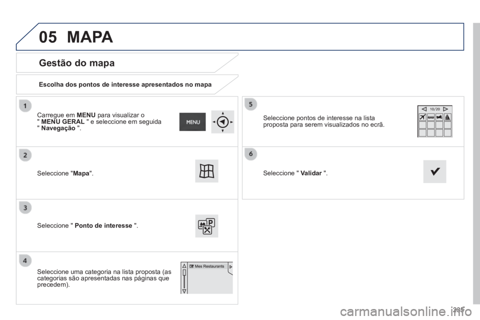 PEUGEOT 2008 2014  Manual de utilização (in Portuguese) 05
235
  Gestão  do  mapa 
  Escolha dos pontos de interesse apresentados no mapa   
 Seleccione  "Mapa".   
 Seleccione "  Ponto de interesse   ".   
 Seleccione pontos de interesse na lista propost